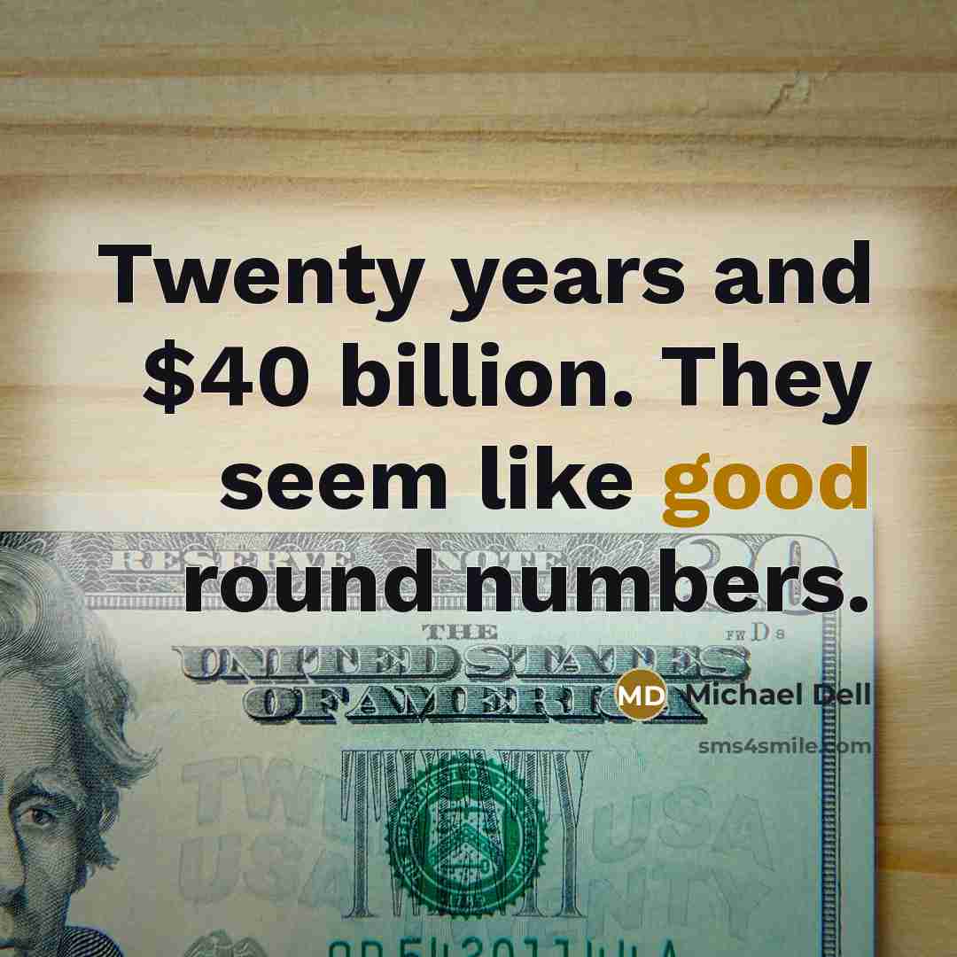 “Twenty years and $40 billion. They seem like good round…” quote by Michael Dell