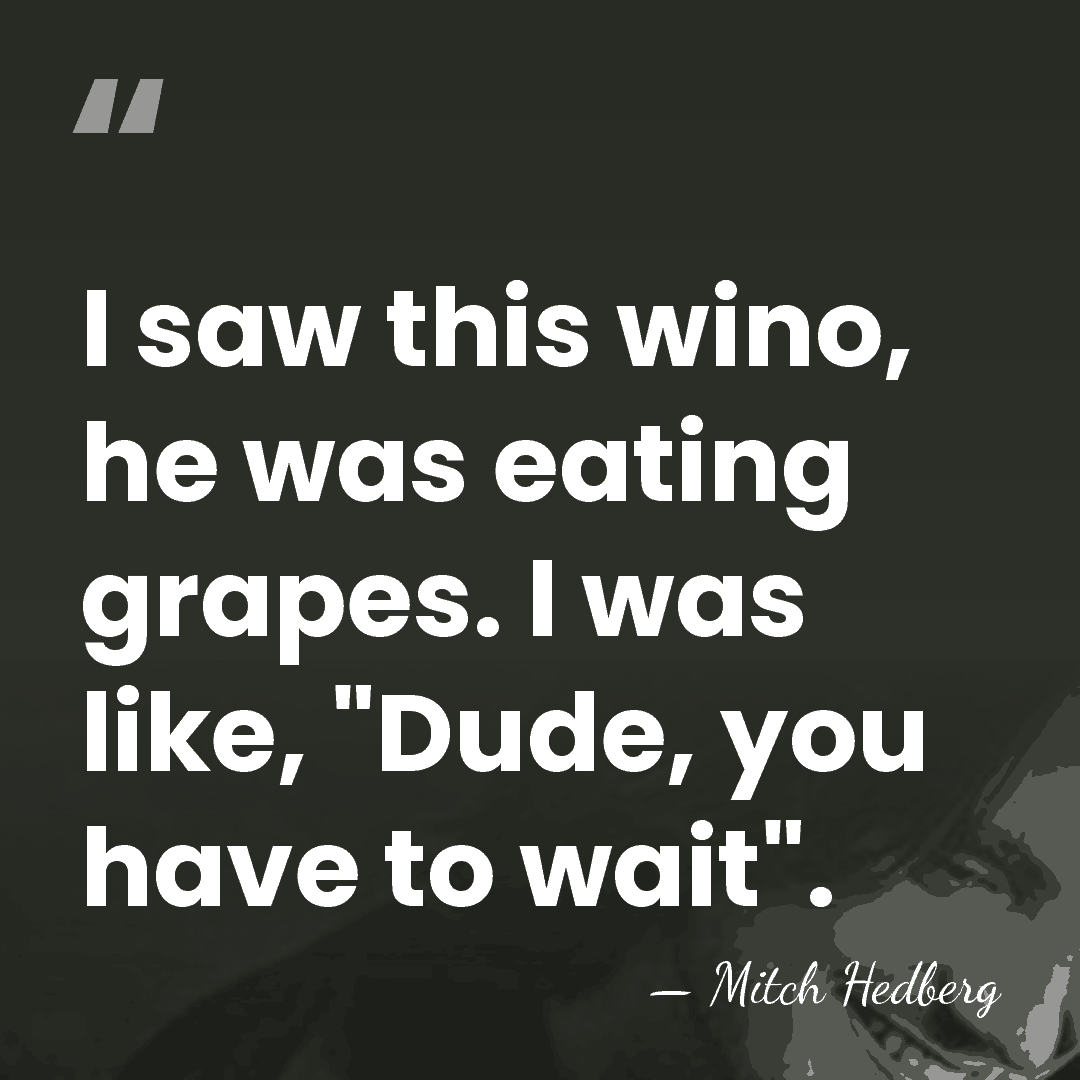 I saw this wino, he was eating grapes. I was like, "Dude,&hellip; - Mitch Hedberg