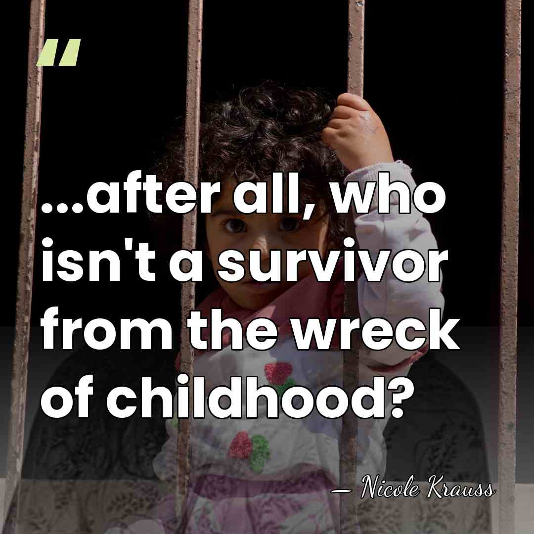 ...after all, who isn't a survivor from the wreck of childhood? - Nicole Krauss