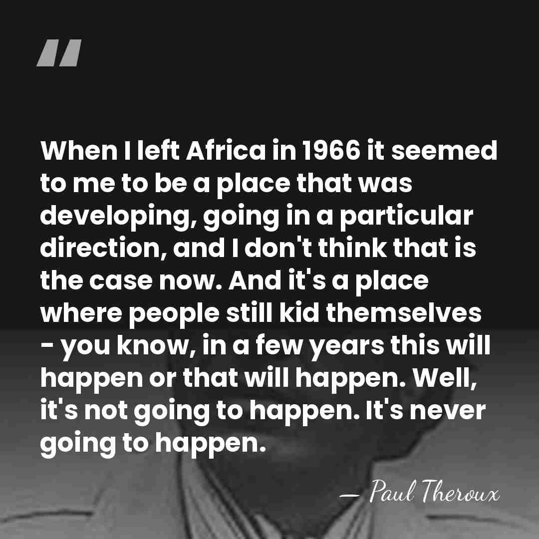 When I left Africa in 1966 it seemed to me to be&hellip; - Paul Theroux