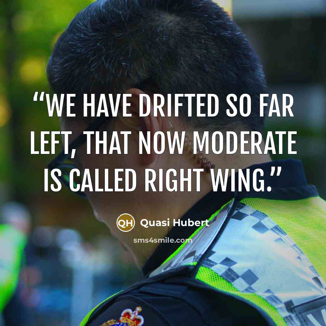 “We have drifted so far left, that now moderate is called right wing.” quote by Quasi Hubert