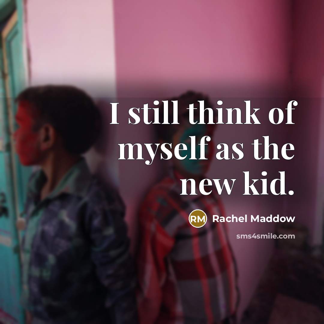 “I still think of myself as the new kid.…” quote by Rachel Maddow