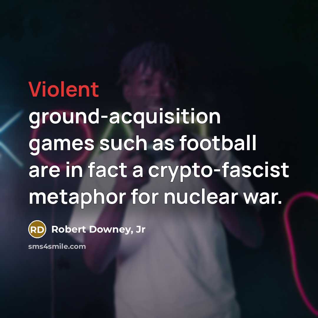 “Violent ground-acquisition games such as football are in fact a…” quote by Robert Downey, Jr