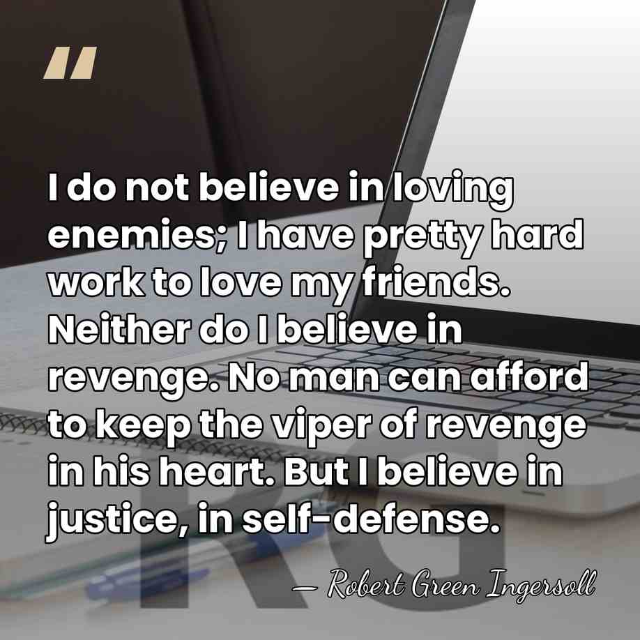 I do not believe in loving enemies; I have pretty hard work&hellip; - Robert Green Ingersoll