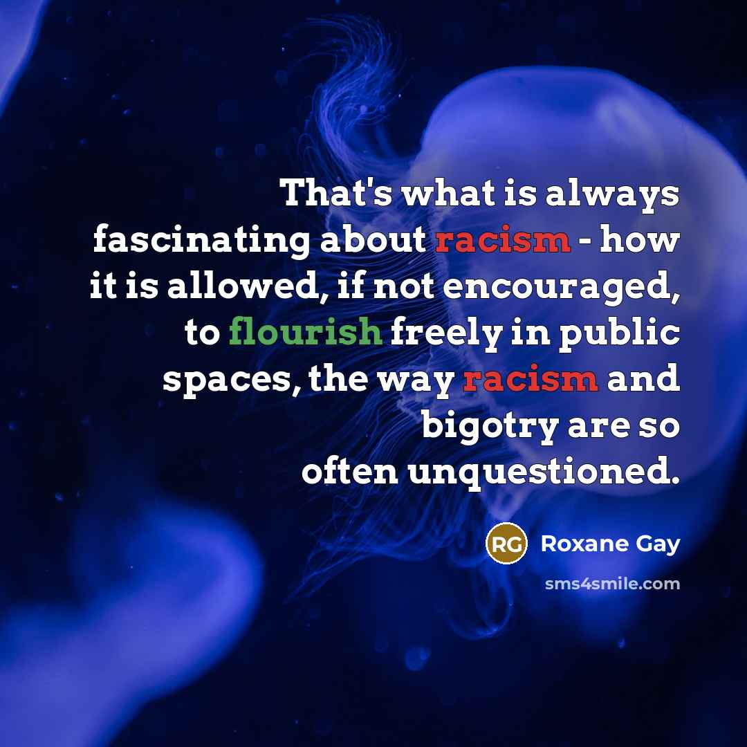 “That's what is always fascinating about racism - how it…” quote by Roxane Gay