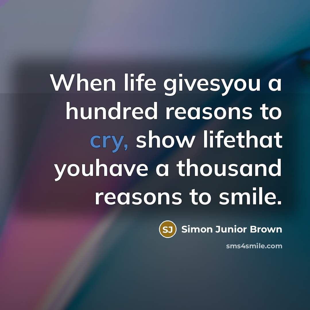 “When life givesyou a hundred reasons to cry, show lifethat…” quote by Simon Junior Brown
