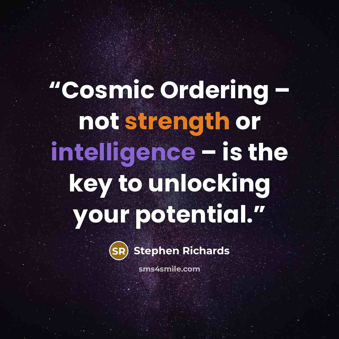 “Cosmic Ordering – not strength or intelligence – is the key to unlocking your potential.” quote by Stephen Richards