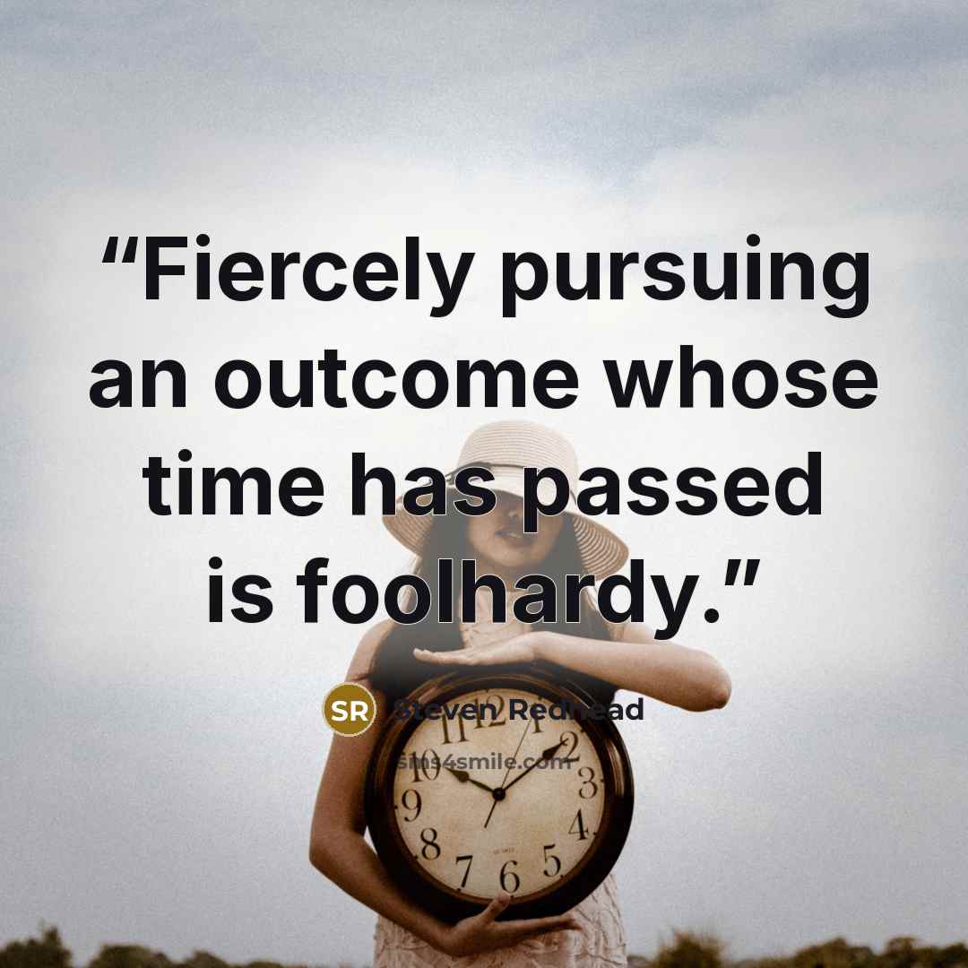 “Fiercely pursuing an outcome whose time has passed is foolhardy.” quote by Steven Redhead