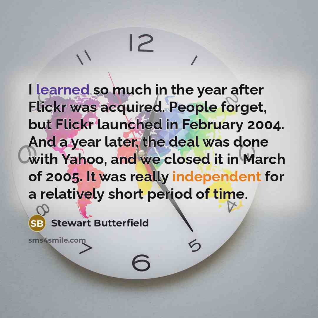 “I learned so much in the year after Flickr was…” quote by Stewart Butterfield