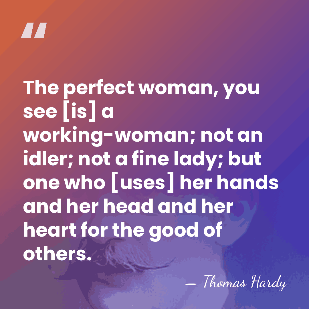 The perfect woman, you see [is] a working-woman; not an idler; not&hellip; - Thomas Hardy