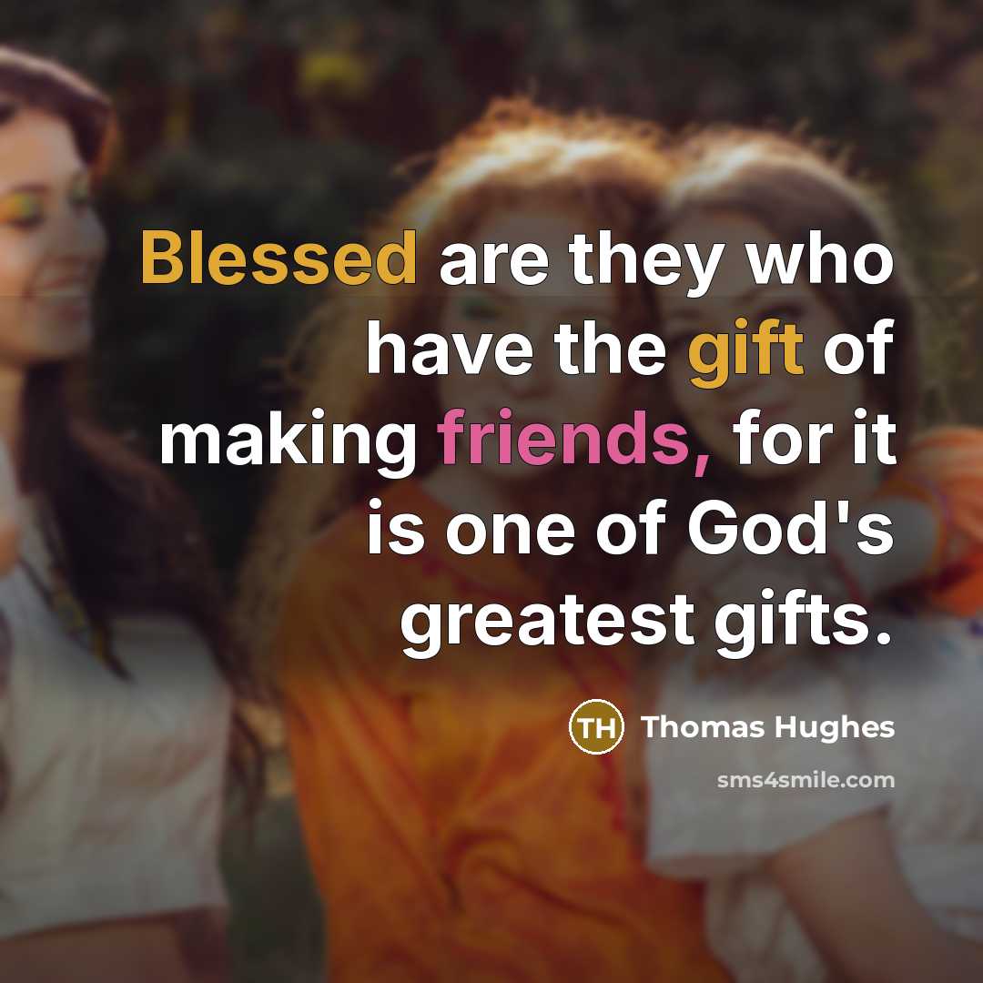 “Blessed are they who have the gift of making friends, for it is one of God's greatest gifts.” quote by Thomas Hughes