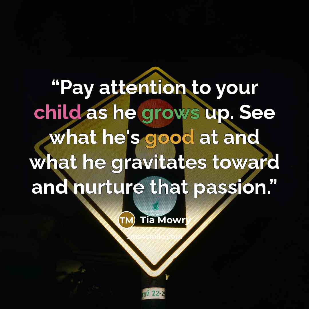 “Pay attention to your child as he grows up. See what he's good at and what he gravitates toward and nurture that passion.” quote by Tia Mowry