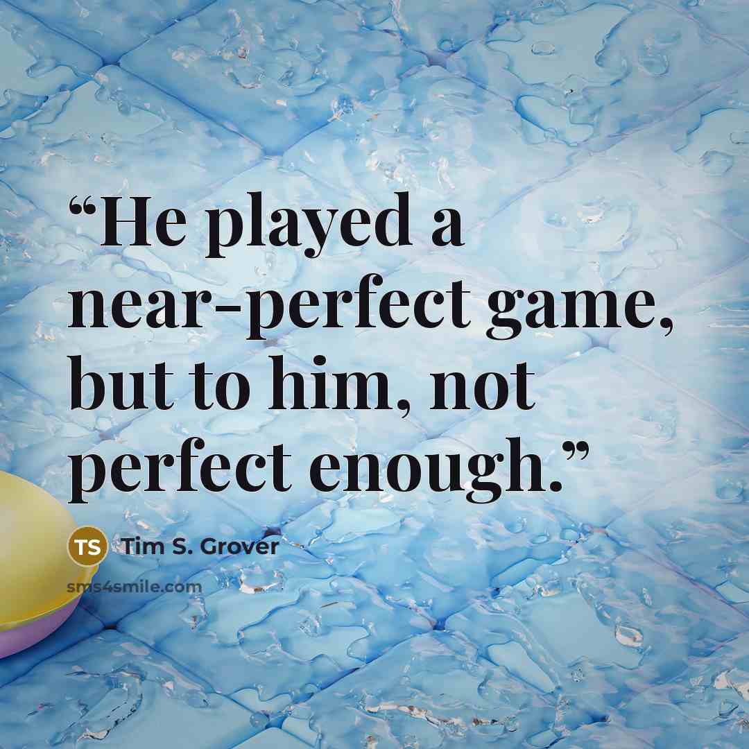 “He played a near-perfect game, but to him, not perfect enough.” quote by Tim S. Grover