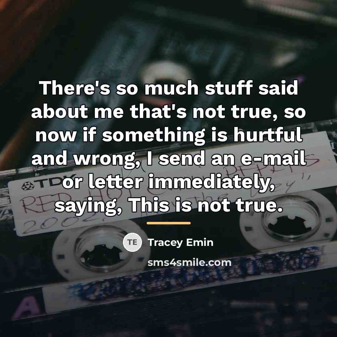 “There's so much stuff said about me that's not true,…” quote by Tracey Emin
