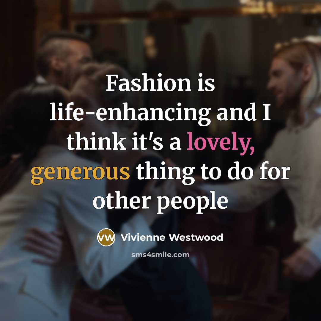 “Fashion is life-enhancing and I think it's a lovely, generous…” quote by Vivienne Westwood