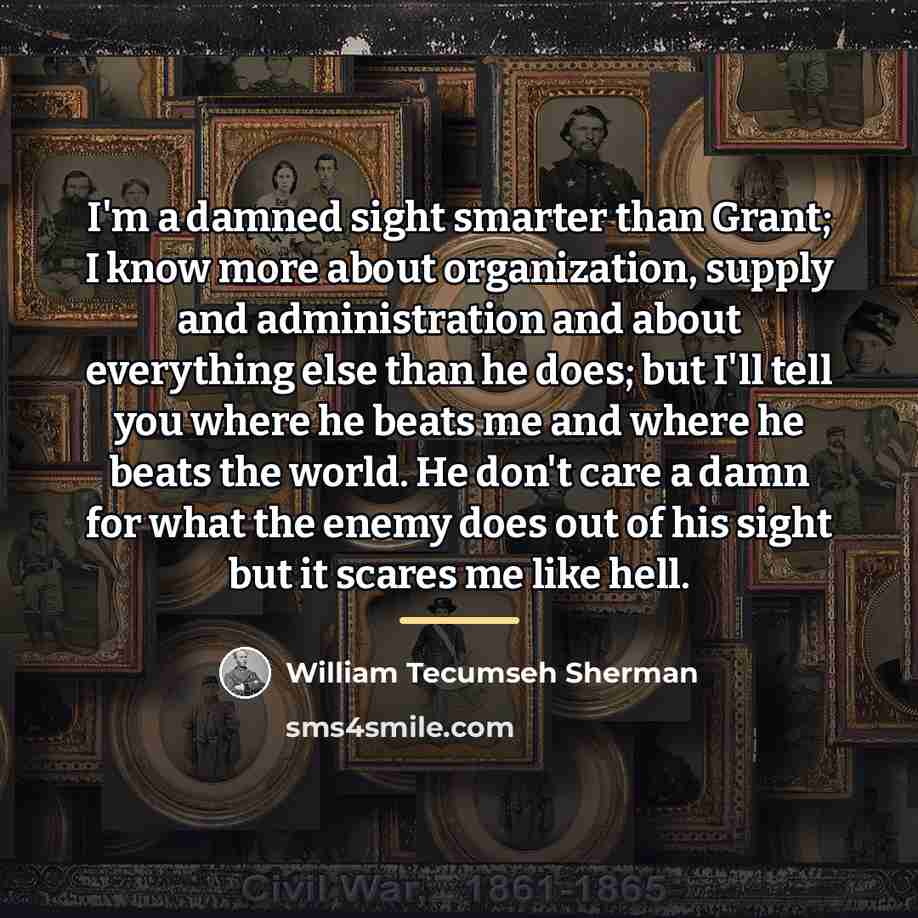 “I'm a damned sight smarter than Grant; I know more…” quote by William Tecumseh Sherman