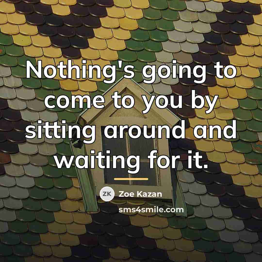 “Nothing's going to come to you by sitting around and…” quote by Zoe Kazan
