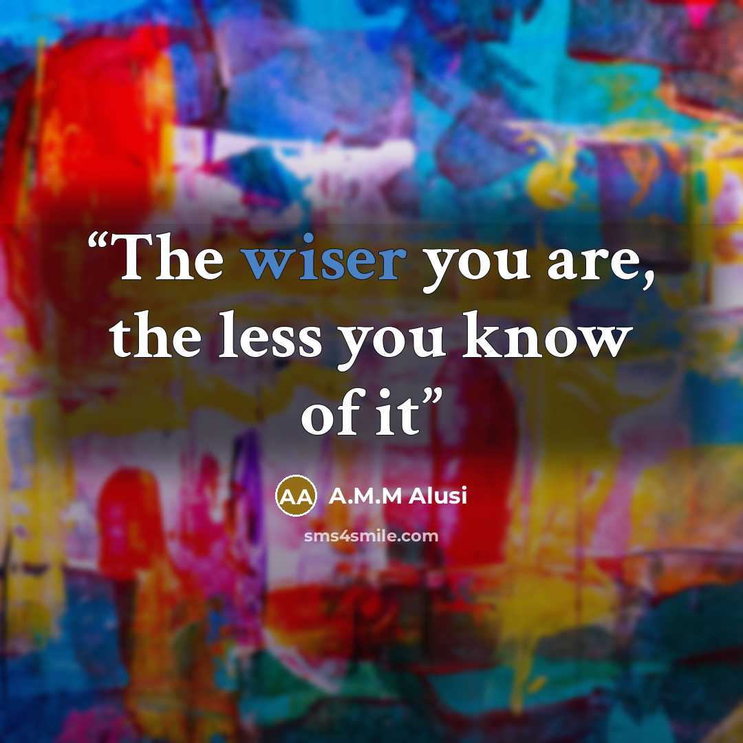 “The wiser you are, the less you know of it” quote by A.M.M Alusi