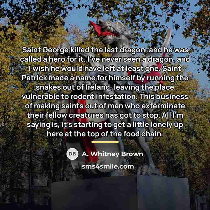“Saint George killed the last dragon, and he was called…” quote by A. Whitney Brown