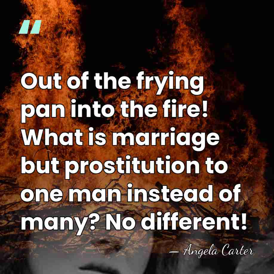 Out of the frying pan into the fire! What is marriage but&hellip; - Angela Carter