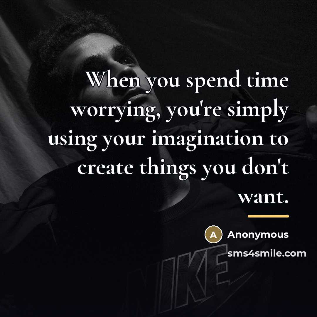 “When you spend time worrying, you're simply using your imagination…” quote by Anonymous