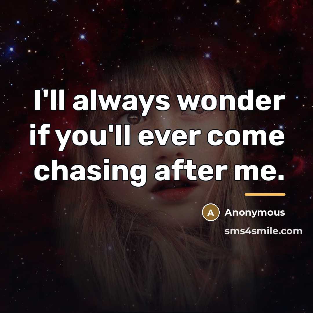 “I'll always wonder if you'll ever come chasing after me.…” quote by Anonymous