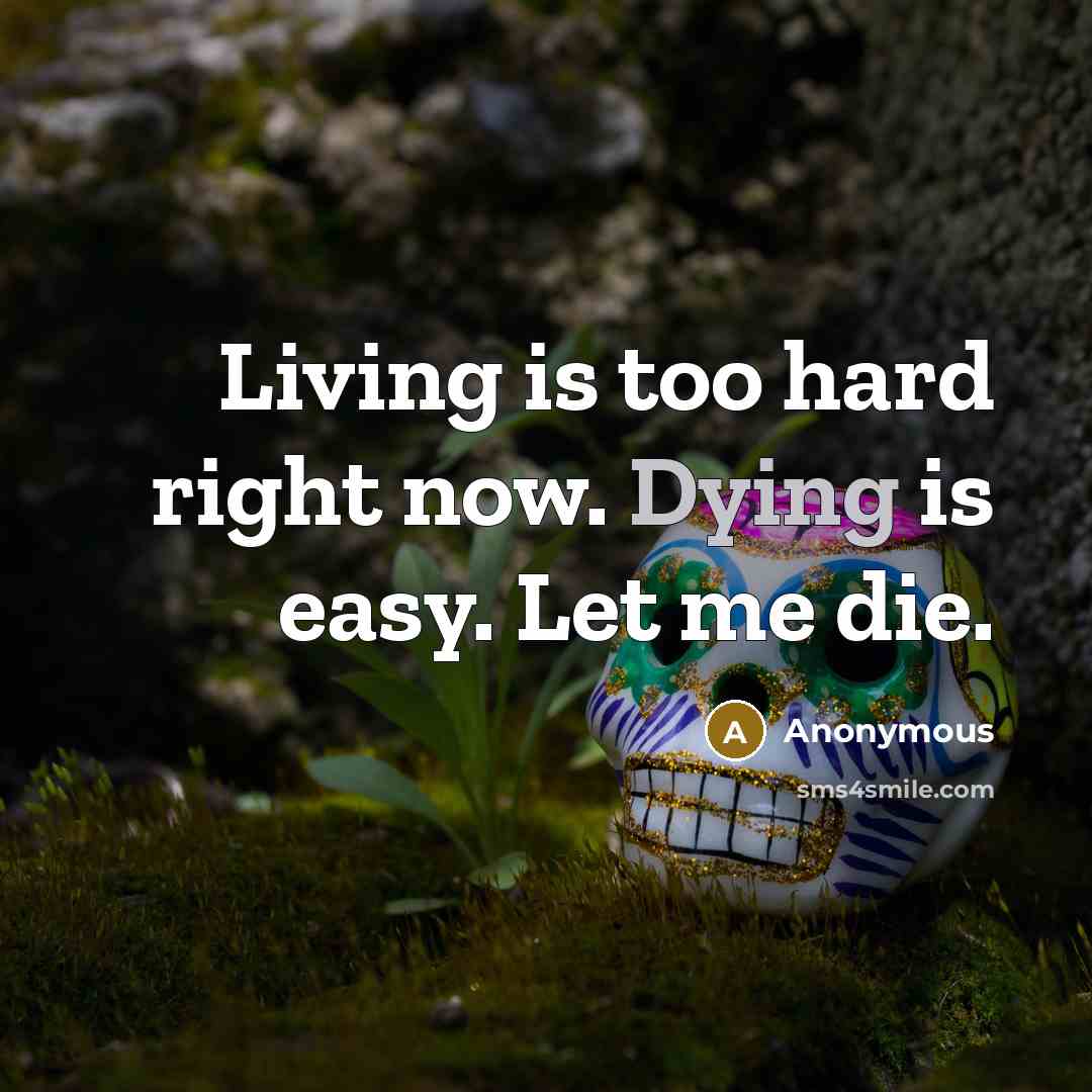 “Living is too hard right now. Dying is easy. Let…” quote by Anonymous