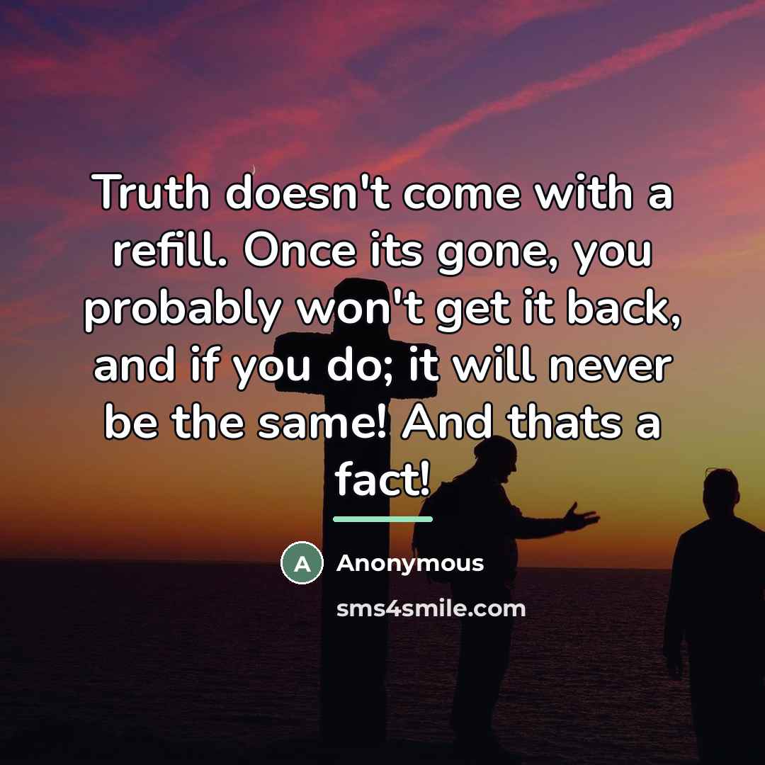 “Truth doesn't come with a refill. Once its gone, you…” quote by Anonymous