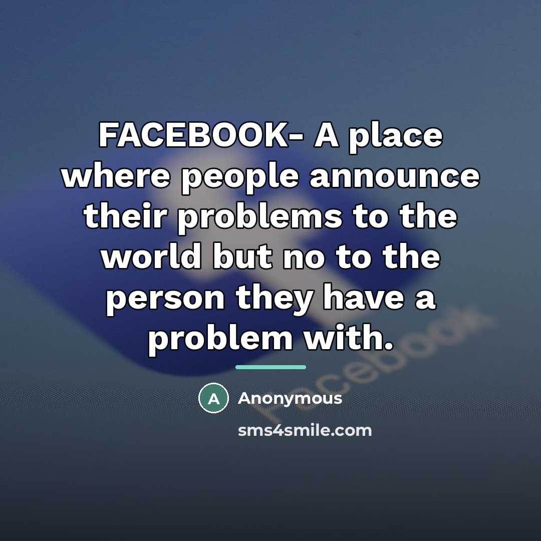 “FACEBOOK- A place where people announce their problems to the…” quote by Anonymous