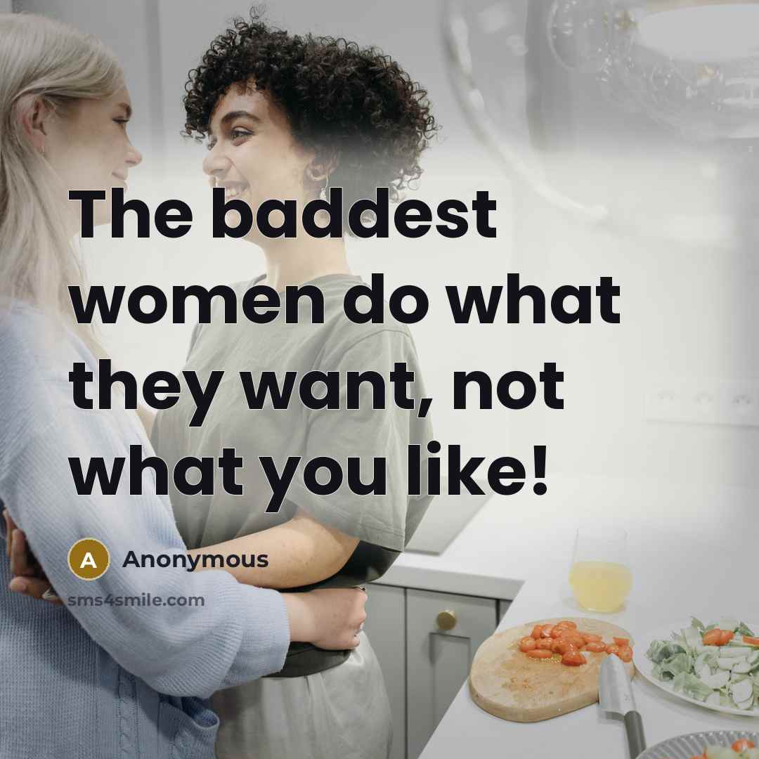 “The baddest women do what they want, not what you…” quote by Anonymous