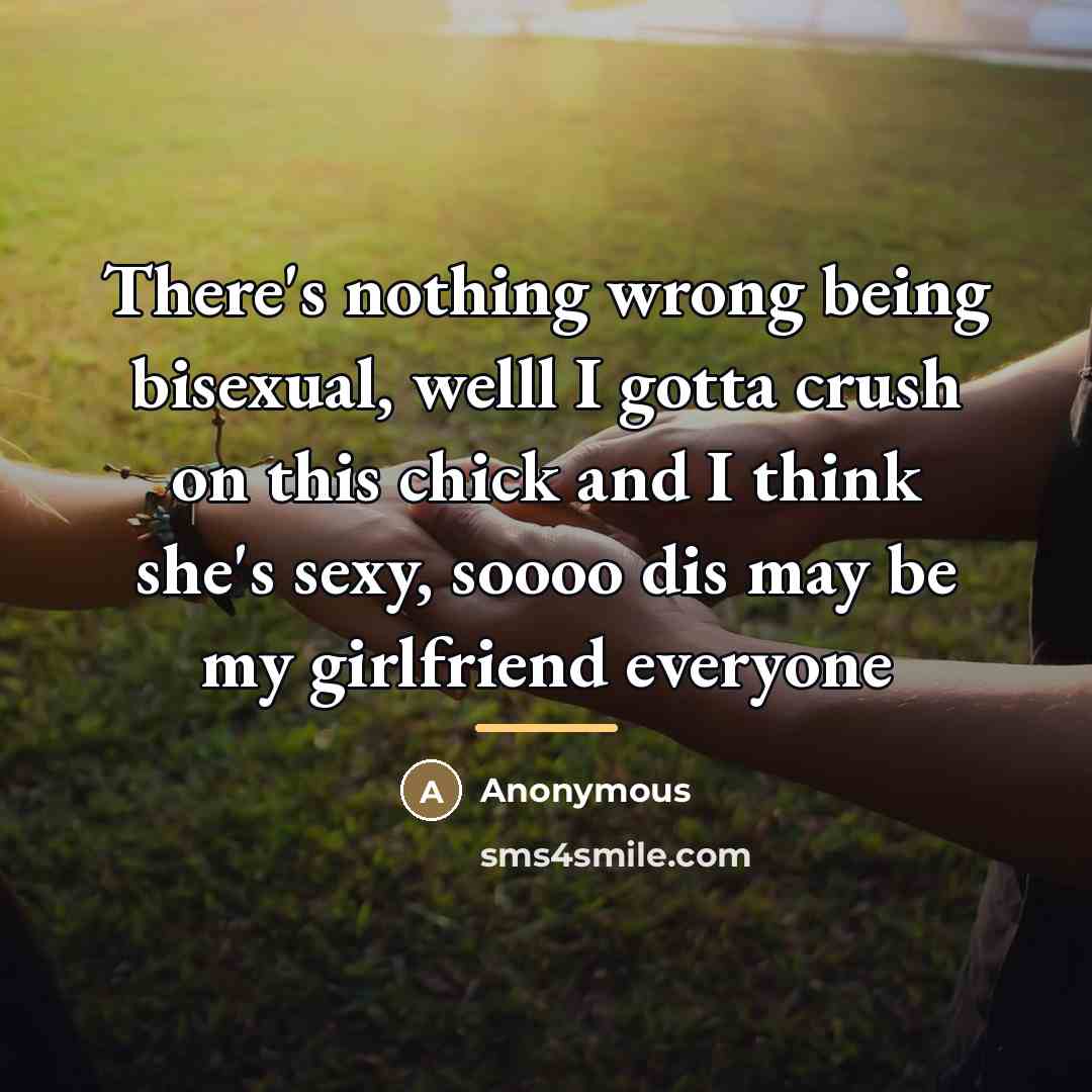 “There's nothing wrong being bisexual, welll I gotta crush on…” quote by Anonymous