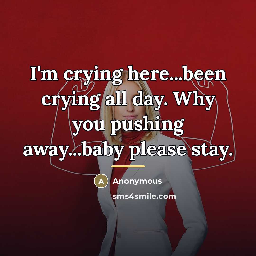 “I'm crying here...been crying all day. Why you pushing away...baby…” quote by Anonymous