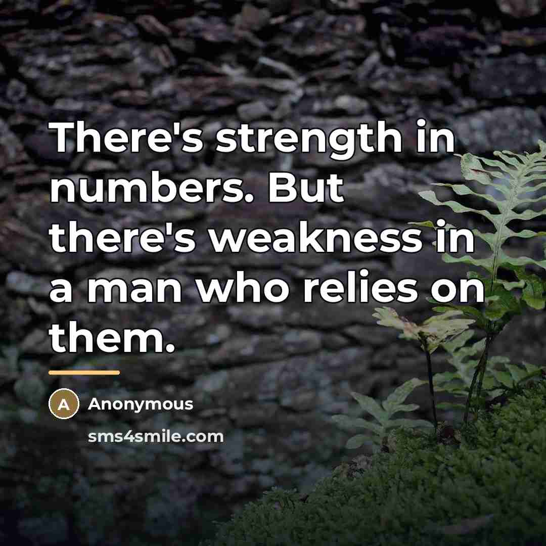 “There's strength in numbers. But there's weakness in a man…” quote by Anonymous