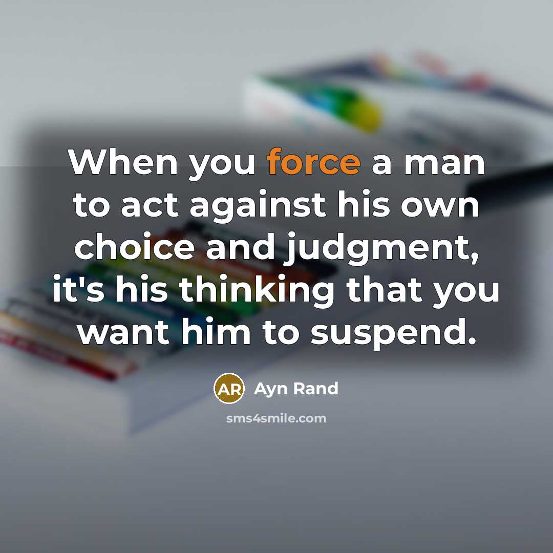 “When you force a man to act against his own…” quote by Ayn Rand