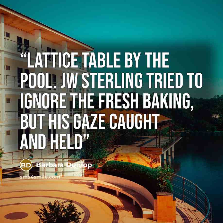 “lattice table by the pool. JW Sterling tried to ignore the fresh baking, but his gaze caught and held” quote by Barbara Dunlop