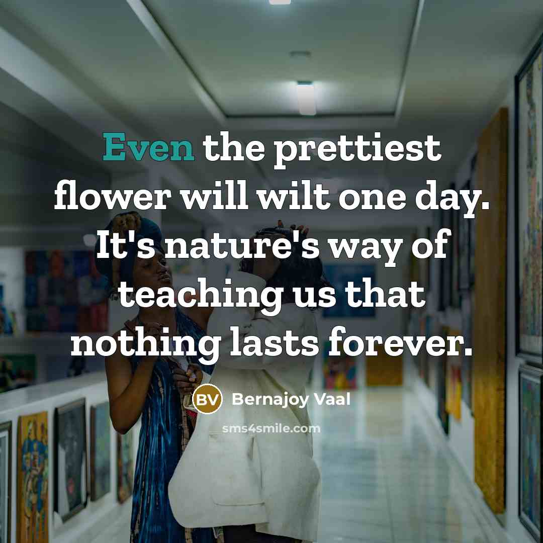 “Even the prettiest flower will wilt one day. It's nature's…” quote by Bernajoy Vaal