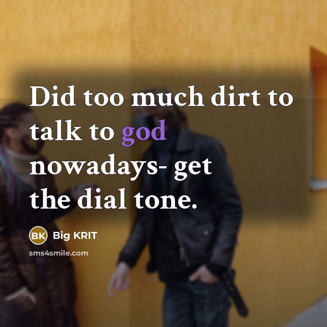 “Did too much dirt to talk to god nowadays- get the dial tone.” quote by Big KRIT