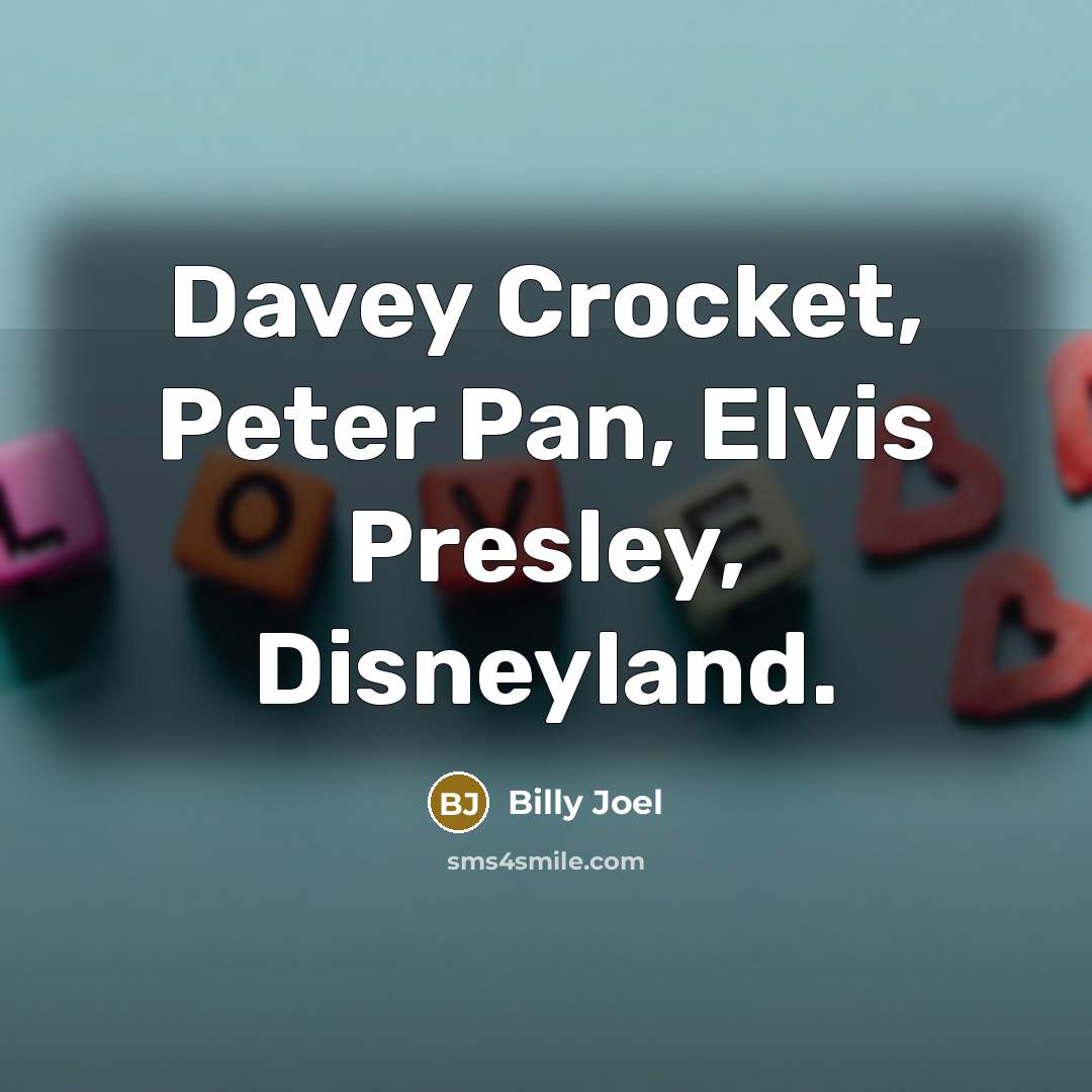 “Davey Crocket, Peter Pan, Elvis Presley, Disneyland.…” quote by Billy Joel