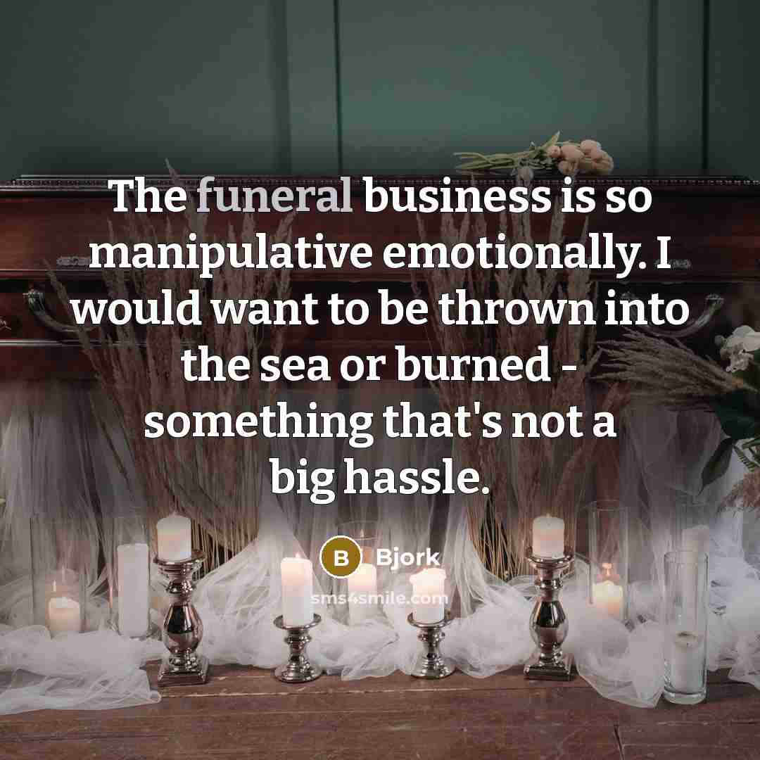 “The funeral business is so manipulative emotionally. I would want…” quote by Bjork