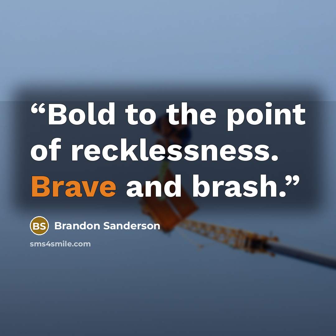 “Bold to the point of recklessness. Brave and brash.” quote by Brandon Sanderson