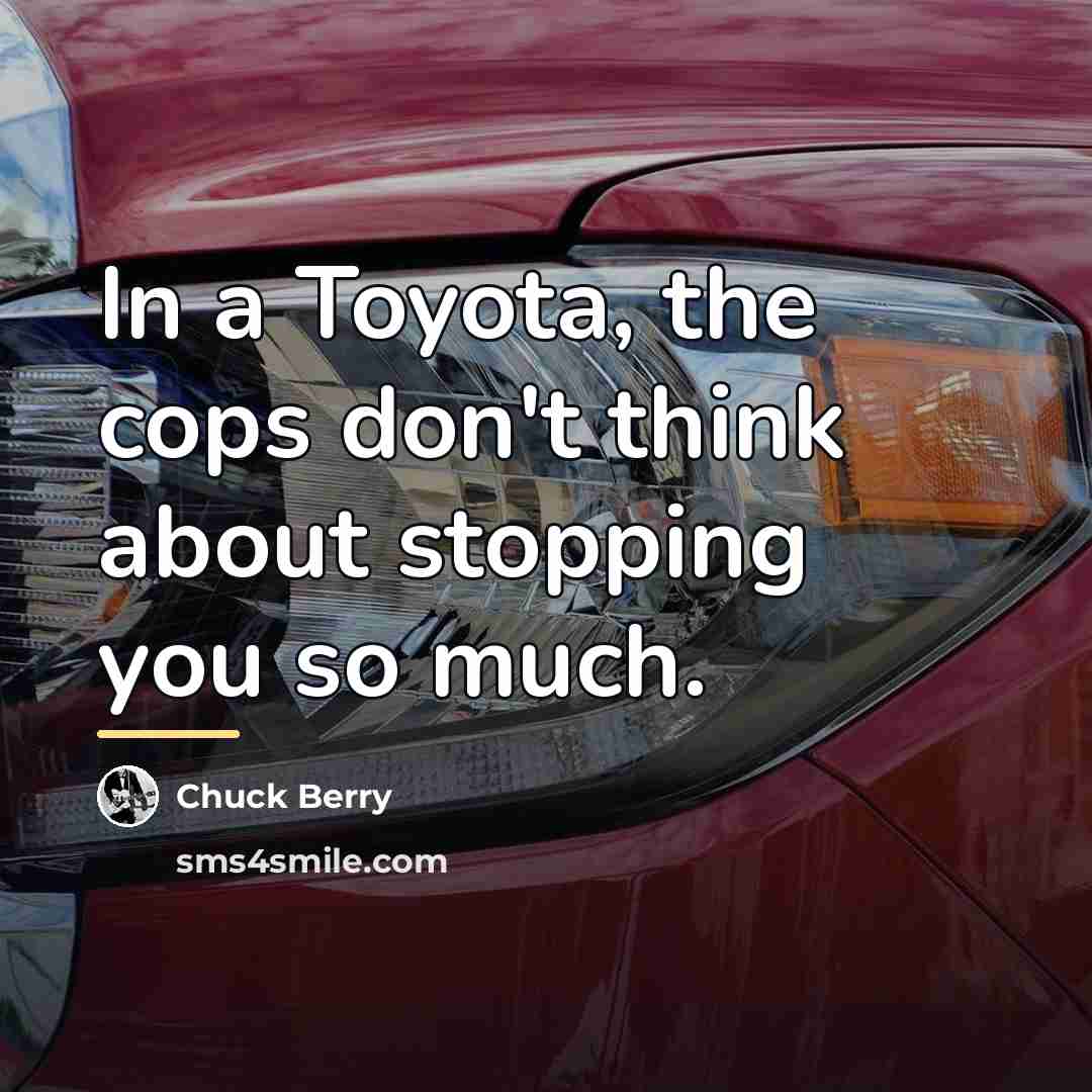 “In a Toyota, the cops don't think about stopping you…” quote by Chuck Berry