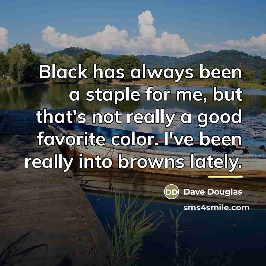 “Black has always been a staple for me, but that's…” quote by Dave Douglas