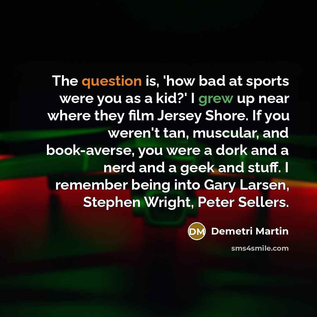 “The question is, 'how bad at sports were you as…” quote by Demetri Martin