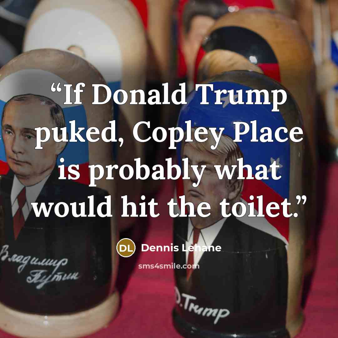 “If Donald Trump puked, Copley Place is probably what would hit the toilet.” quote by Dennis Lehane