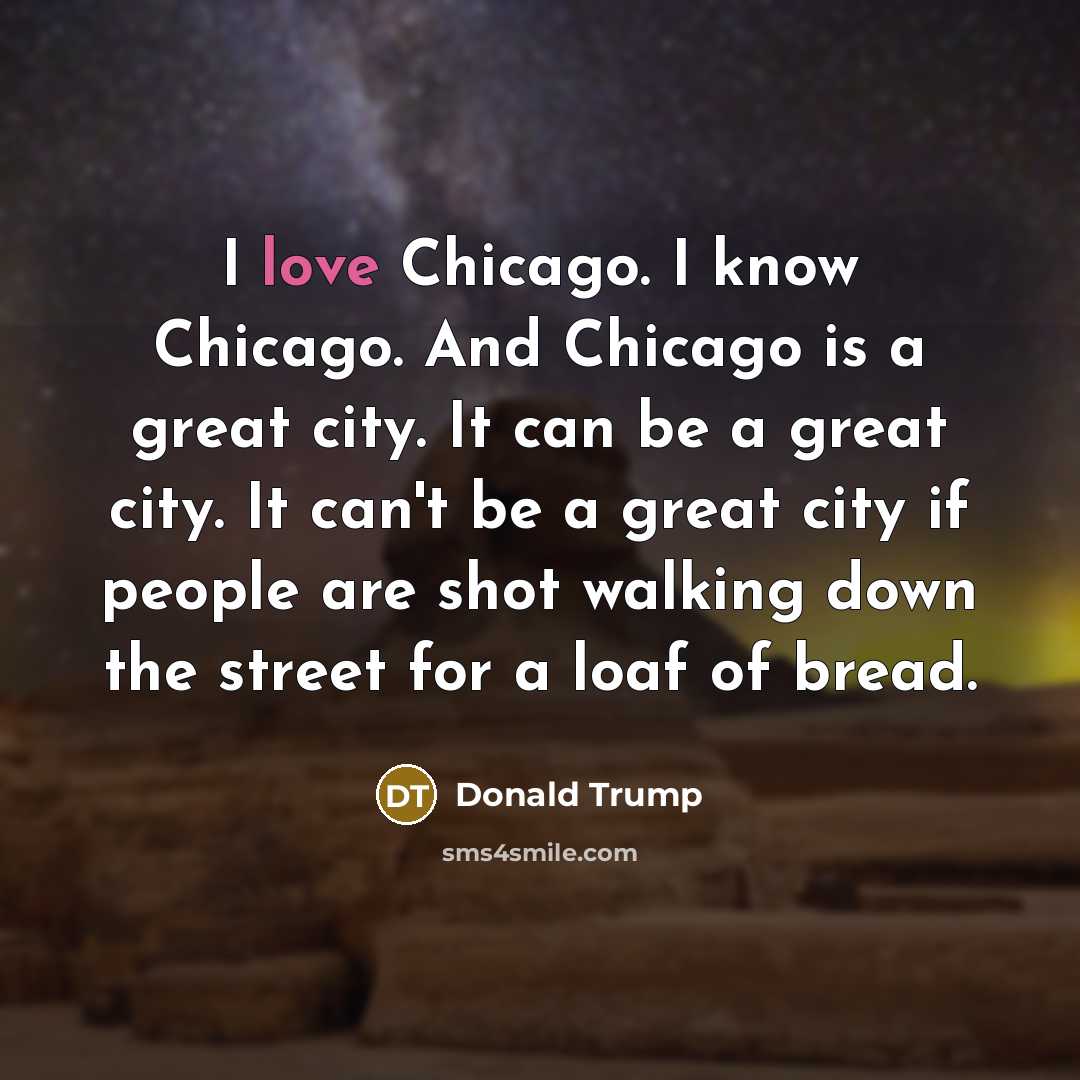 “I love Chicago. I know Chicago. And Chicago is a…” quote by Donald Trump