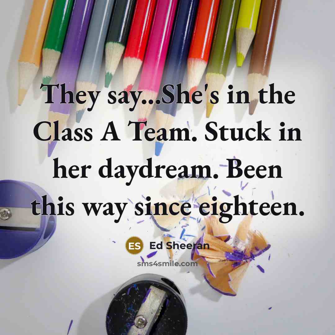 “They say...She's in the Class A Team. Stuck in her…” quote by Ed Sheeran