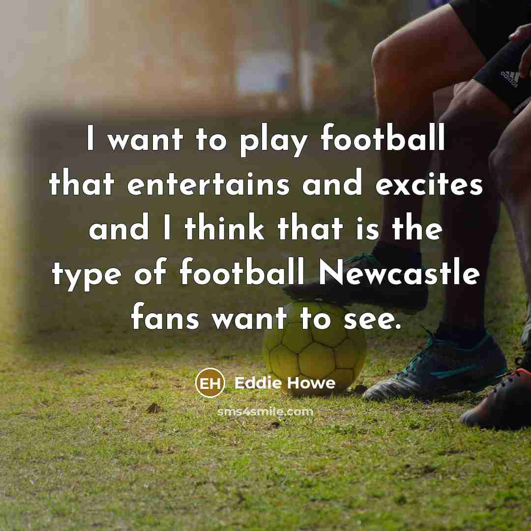 “I want to play football that entertains and excites and…” quote by Eddie Howe