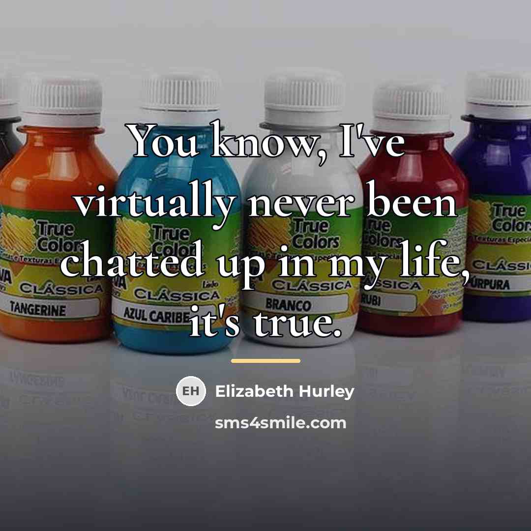 “You know, I've virtually never been chatted up in my…” quote by Elizabeth Hurley