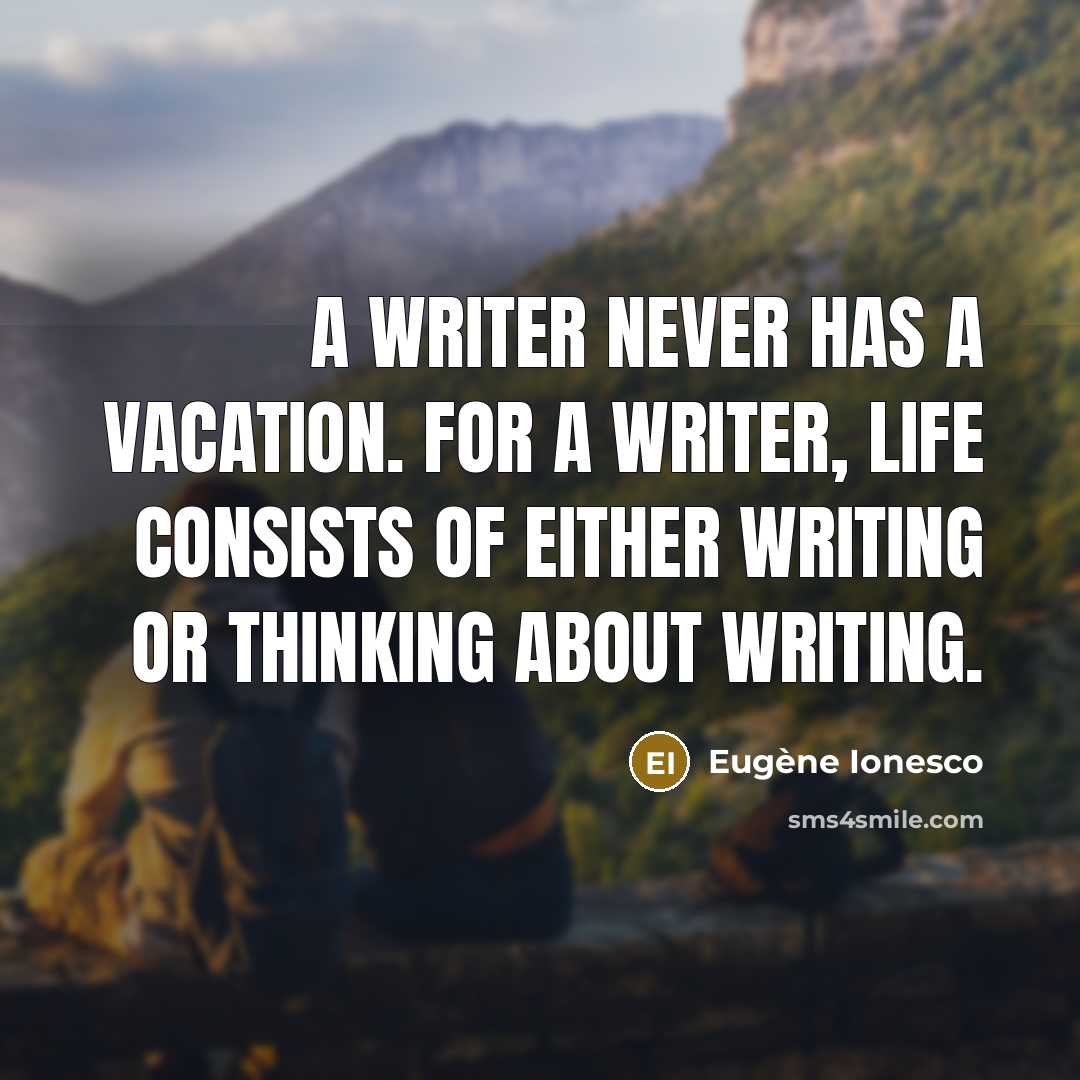 “A writer never has a vacation. For a writer, life…” quote by Eugene Ionesco