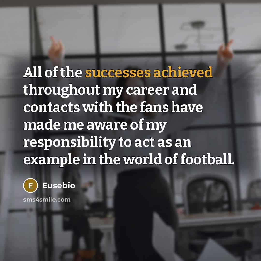 “All of the successes achieved throughout my career and contacts with the fans have made me aware of my responsibility to act as an example in the world of football.” quote by Eusebio